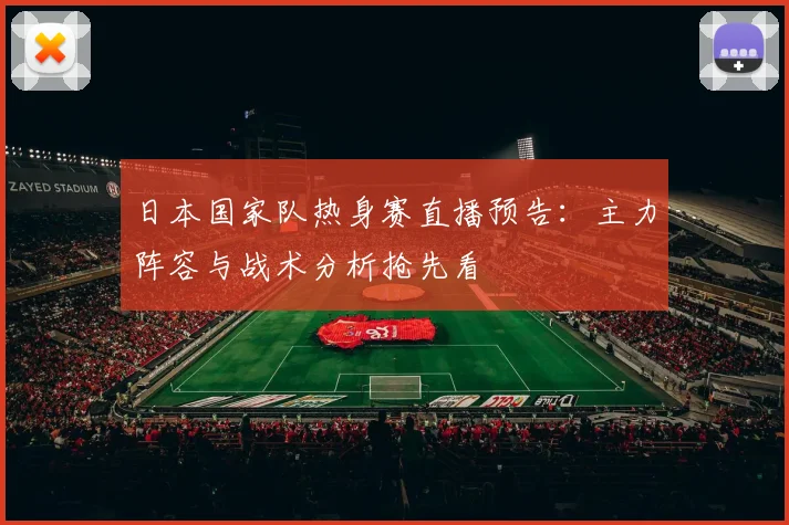 日本国家队热身赛直播预告：主力阵容与战术分析抢先看