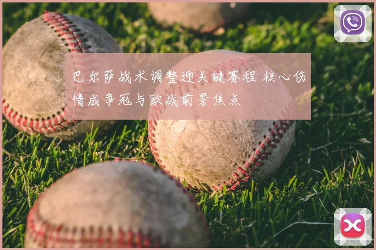 巴尔萨战术调整迎关键赛程 核心伤情成争冠与欧战前景焦点