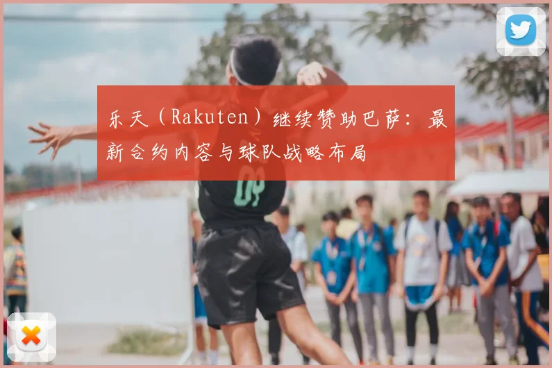 乐天（Rakuten）继续赞助巴萨：最新合约内容与球队战略布局