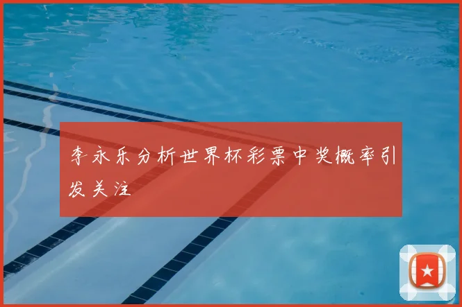 李永乐分析世界杯彩票中奖概率引发关注