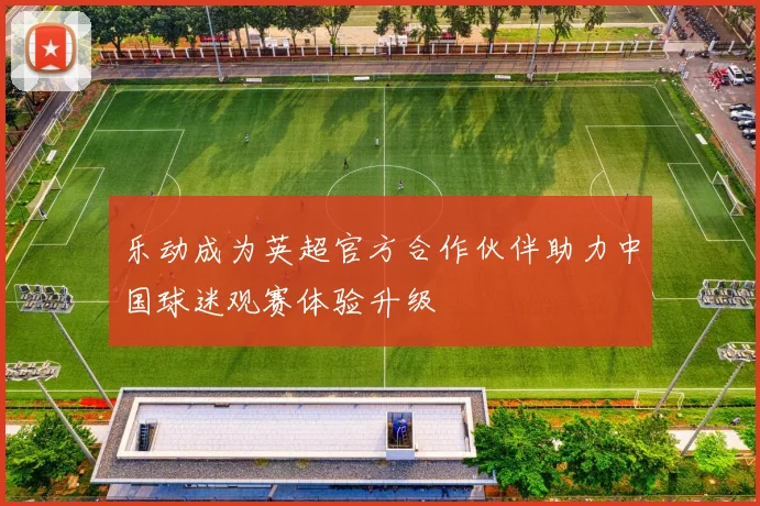 乐动成为英超官方合作伙伴助力中国球迷观赛体验升级