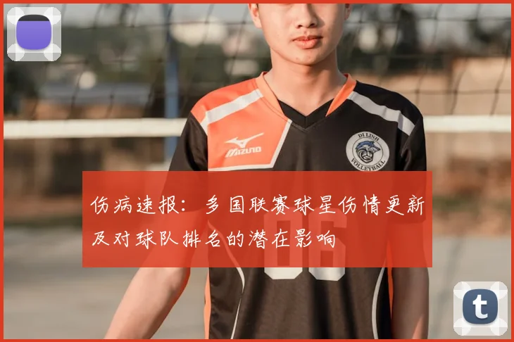 伤病速报：多国联赛球星伤情更新及对球队排名的潜在影响