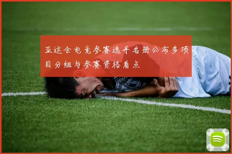 亚运会电竞参赛选手名册公布多项目分组与参赛资格看点