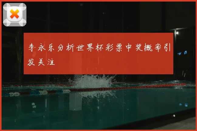 李永乐分析世界杯彩票中奖概率引发关注