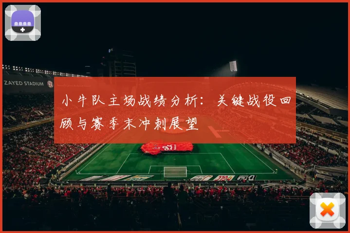 小牛队主场战绩分析：关键战役回顾与赛季末冲刺展望